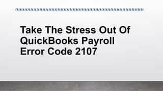Take The Stress Out Of
QuickBooks Payroll
Error Code 2107
 