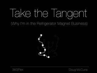 Take the Tangent
(Why I’m in the Refrigerator Magnet Business)




360|Flex                          Doug McCune
 