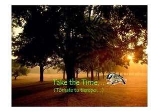 Take the Time
         Time…
(Tómate tu tiempo…)
 