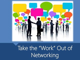 Take the “Work” Out of
Networking
 