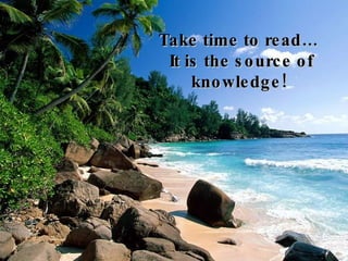 Take time to read… It is the source of knowledge!