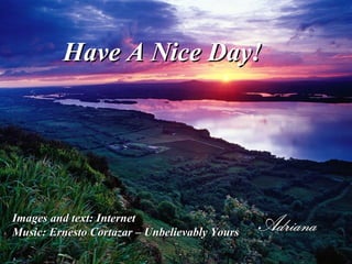 Have A Nice Day!
Images and text: Internet
Music: Ernesto Cortazar – Unbelievably Yours