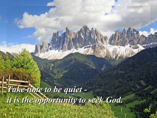 Take time to be quiet -
it is the opportunity to seek God.
 