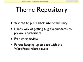 Theme Repository
• Wanted to put it back into community
• Handy way of getting bug ﬁxes/updates to
  previous customers
• Free code review
• Forces keeping up to date with the
  WordPress release cycle
 