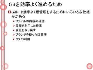 Gitを効率よく進めるため
Gitには効率よく版管理をするためにいろいろな仕組
みがある
ファイルの内容の確認
履歴を利用した作業
変更を取り戻す
ブランチを使った版管理
タグの利用
22
 