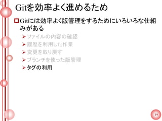 Gitを効率よく進めるため
Gitには効率よく版管理をするためにいろいろな仕組
みがある
ファイルの内容の確認
履歴を利用した作業
変更を取り戻す
ブランチを使った版管理
タグの利用
49
 