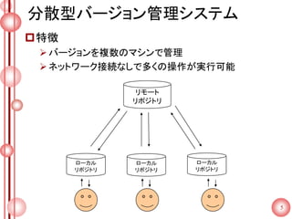分散型バージョン管理システム
特徴
バージョンを複数のマシンで管理
ネットワーク接続なしで多くの操作が実行可能
5
リモート
リポジトリ
ローカル
リポジトリ
ローカル
リポジトリ
ローカル
リポジトリ
 