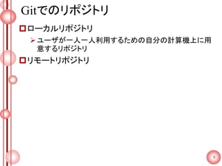 Gitでのリポジトリ
ローカルリポジトリ
ユーザが一人一人利用するための自分の計算機上に用
意するリポジトリ
リモートリポジトリ
9
 