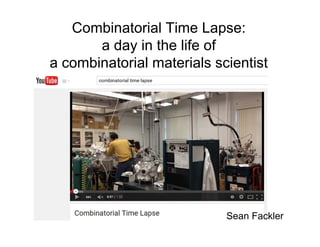 Combinatorial Time Lapse:
a day in the life of
a combinatorial materials scientist
Sean Fackler
 