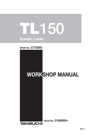 TL150Crawler Loader
BOOK No. CT7E002
WORKSHOP MANUAL
Serial No. 21500004~
REV. 3
 