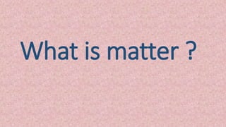 What is matter ?
 