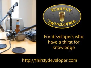 For developers who have a thirst for knowledgehttp://thirstydeveloper.com