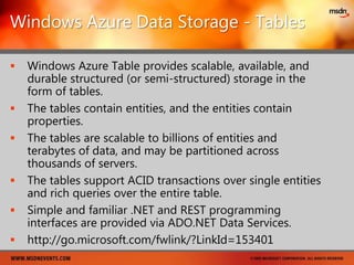 Defining the Web and Worker RolesWEB ROLEWORKER ROLEInteracts with end-useror web servicesHandles incomingHTTP/HTTPS requestsDevelop with Microsoft andnon-Microsoft tools:ASP.NET, WCF, other .NET toolsJava, PHP, etc.Does not acceptincoming requestsInitiates their own requestsfor data or tasks from the queueSimilar to a "batch job"or Windows service
