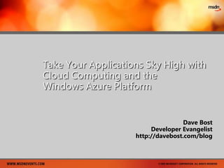 Take Your Applications Sky High with Cloud Computing and the Windows Azure Platform Dave Bost Developer Evangelist http://davebost.com/blog 
