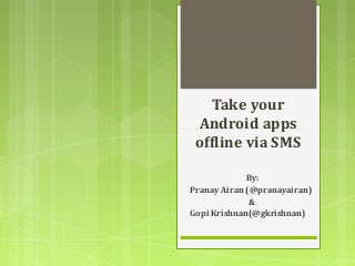 Take your
 Android apps
 offline via SMS

             By:
Pranay Airan (@pranayairan)
              &
Gopi Krishnan(@gkrishnan)
 