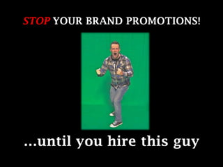 STOP YOUR BRAND PROMOTIONS! …until you hire this guy 