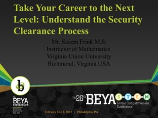 Take Your Career to the Next Level: Understand the Security Clearance Process Mr. Kaiem Frink M.S. Instructor of Mathematics  Virginia Union University Richmond, Virginia USA 