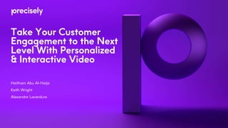 Take Your Customer
Engagement to the Next
Level With Personalized
& Interactive Video
Haitham Abu Al-Haija
Keith Wright
Alexandre Laverdure
 