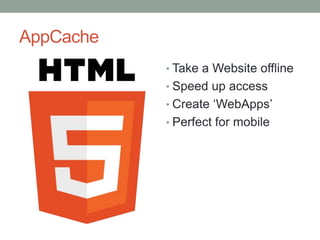 AppCache
           • Take a Website offline
           • Speed up access
           • Create ‘WebApps’
           • Perfe...