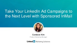 Take Your LinkedIn Ad Campaigns to
the Next Level with Sponsored InMail
Candace Kim
Product Marketing Manager
 