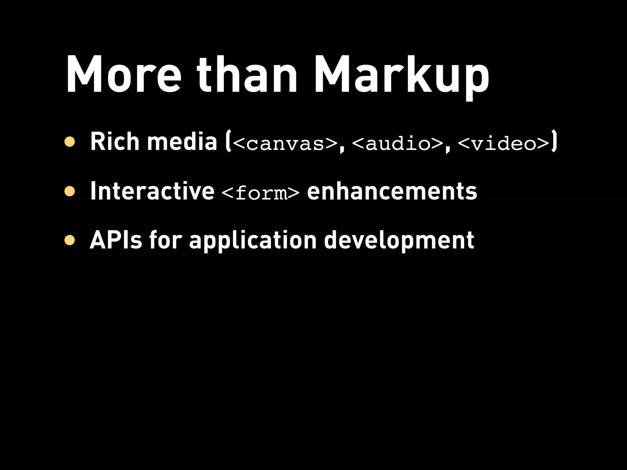 More than Markup
• Rich media (<canvas>, <audio>, <video>)
• Interactive <form> enhancements
• APIs for application development
 