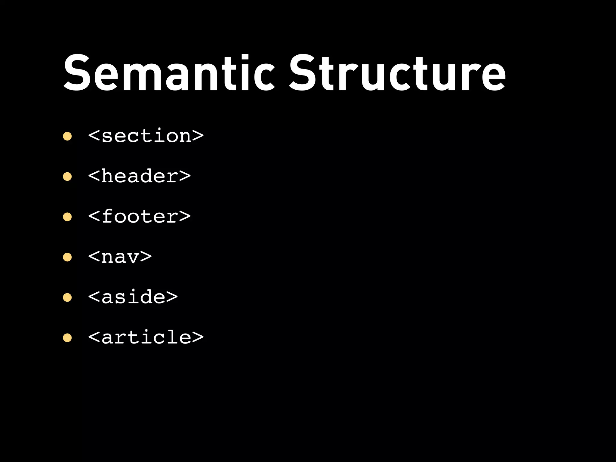 Semantic Structure
• <section>
• <header>
• <footer>
• <nav>
• <aside>
• <article>
 