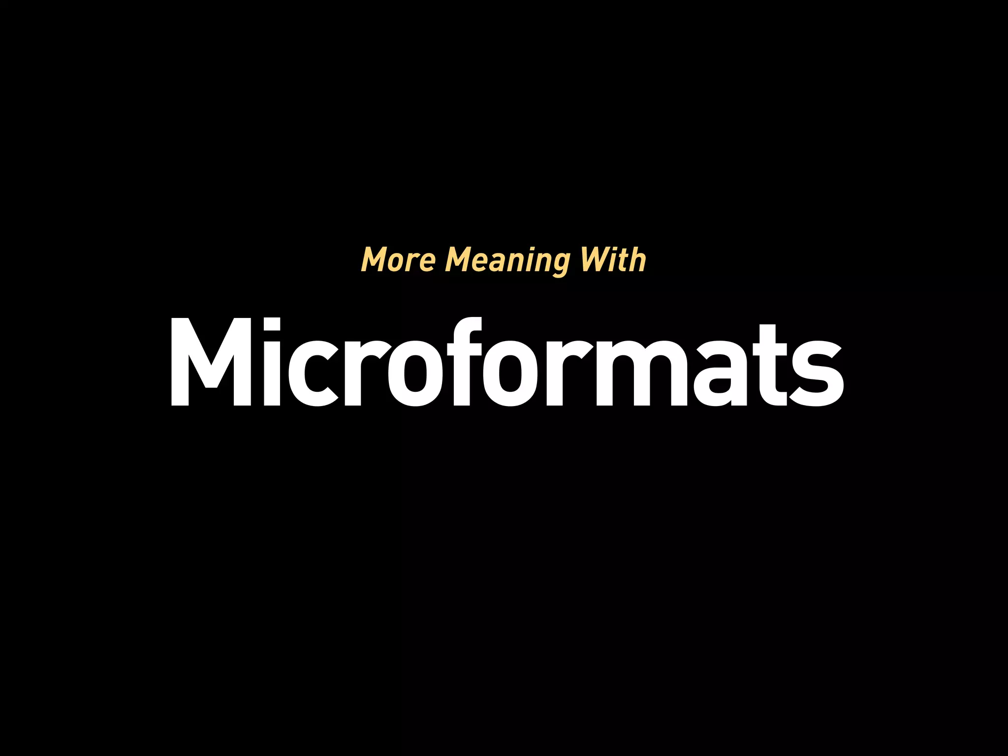 More Meaning With


Microformats
 