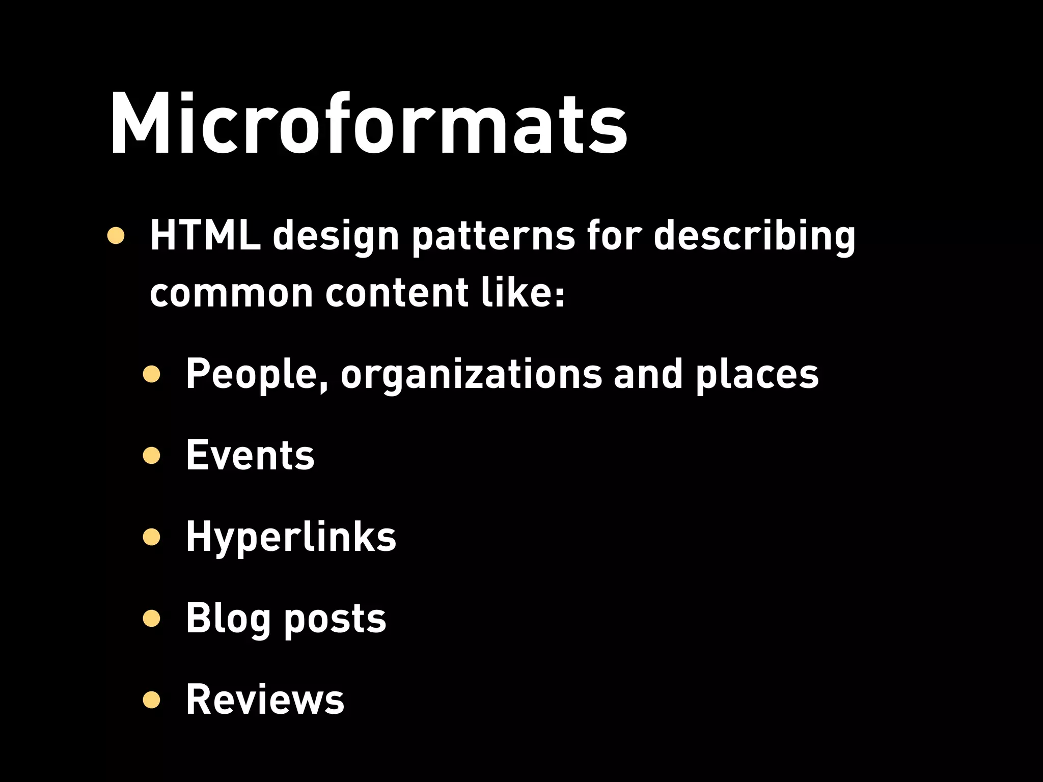 Microformats
• HTML design patterns for describing
  common content like:
 • People, organizations and places
 • Events
 • Hyperlinks
 • Blog posts
 • Reviews
 