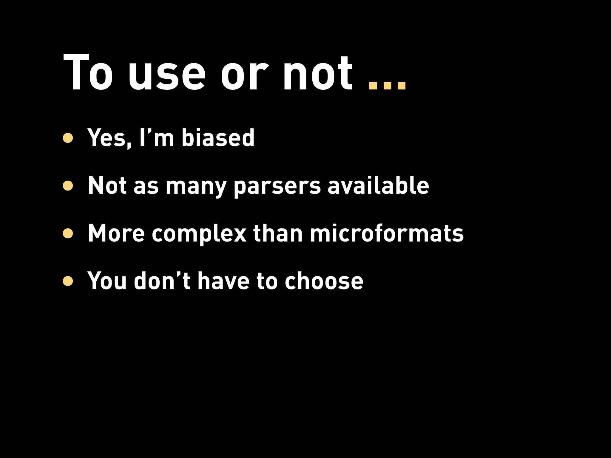 To use or not ...
• Yes, I’m biased
• Not as many parsers available
• More complex than microformats
• You don’t have to choose
 