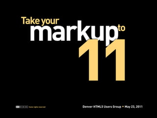 11
 markup
Take your
                                             to




 Some rights reserved   Denver HTML5 Users Group   May 23, 2011
 
