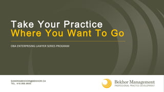 SANDRABEKHOR@BEKHOR.CA
TEL. 416.969.9600
OBA ENTERPRISING LAWYER SERIES PROGRAM
Take Your Practice
Where You Want To Go
 