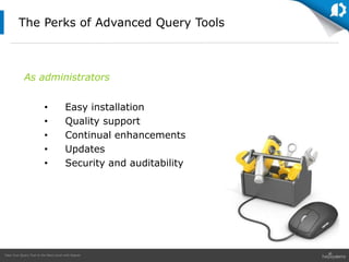 Take Your Query Tool to the Next Level with Sequel
• Easy installation
• Quality support
• Continual enhancements
• Updates
• Security and auditability
As administrators
The Perks of Advanced Query Tools
 