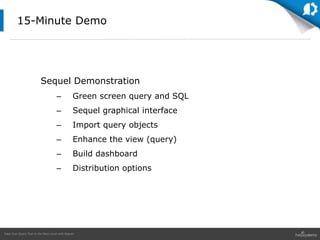 Take Your Query Tool to the Next Level with Sequel
Sequel Demonstration
– Green screen query and SQL
– Sequel graphical interface
– Import query objects
– Enhance the view (query)
– Build dashboard
– Distribution options
15-Minute Demo
 