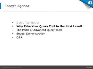 Take Your Query Tool to the Next Level with Sequel
• Query Tool Basics
• Why Take Your Query Tool to the Next Level?
• The Perks of Advanced Query Tools
• Sequel Demonstration
• Q&A
Today’s Agenda
 