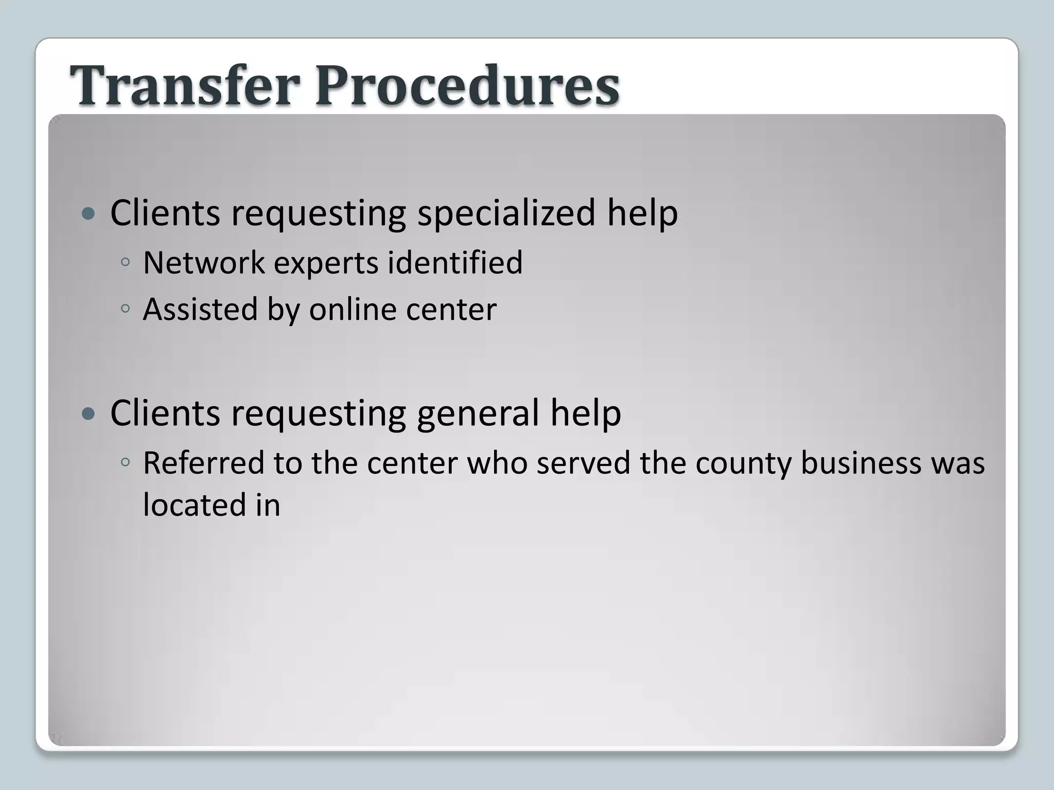 Transfer ProceduresClients requesting specialized helpNetwork experts identifiedAssisted by online centerClients requesting general helpReferred to the center who served the county business was located in