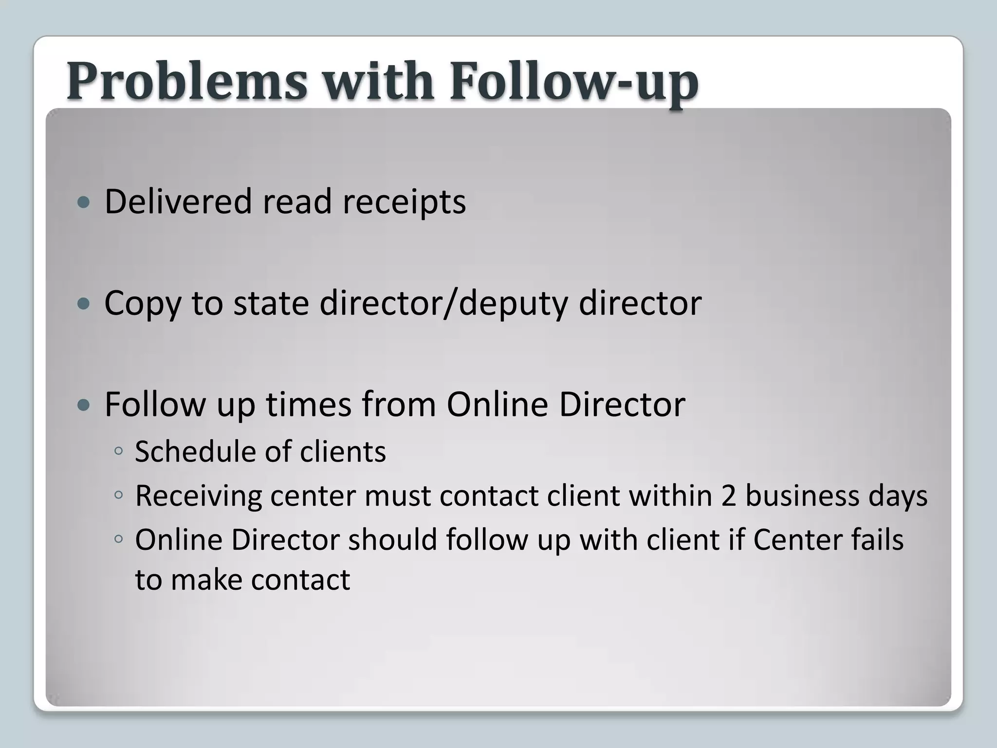 Problems with Follow-upDelivered read receiptsCopy to state director/deputy directorFollow up times from Online Director Schedule of clientsReceiving center must contact client within 2 business daysOnline Director should follow up with client if Center fails to make contact