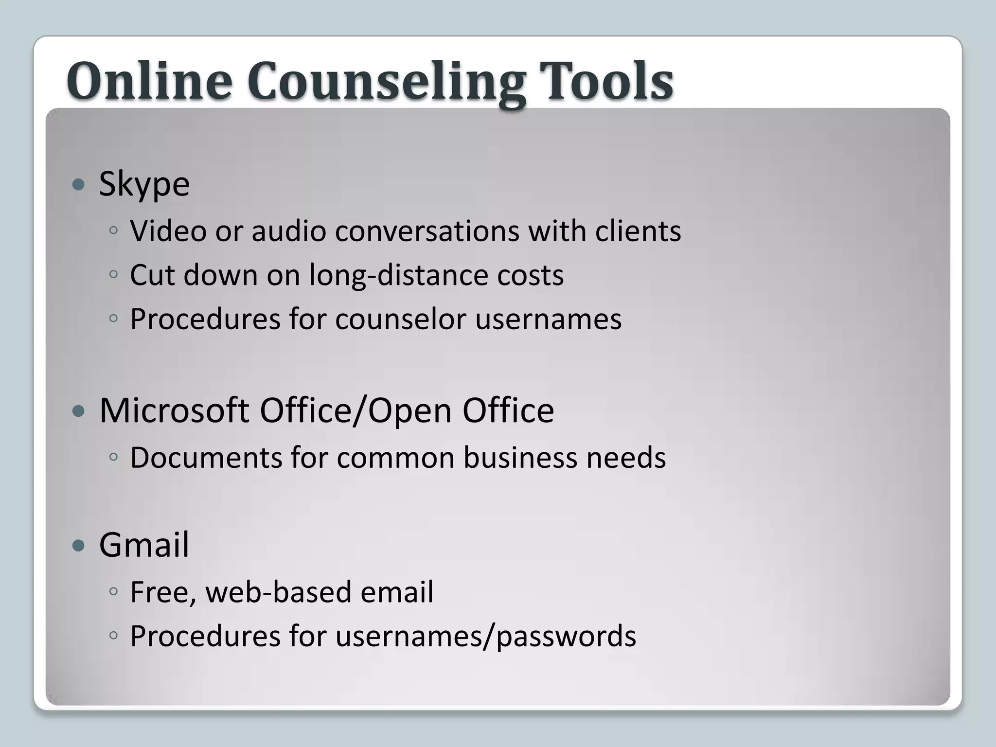 Online Counseling ToolsSkypeVideo or audio conversations with clientsCut down on long-distance costsProcedures for counselor usernames Microsoft Office/Open OfficeDocuments for common business needsGmailFree, web-based emailProcedures for usernames/passwords 