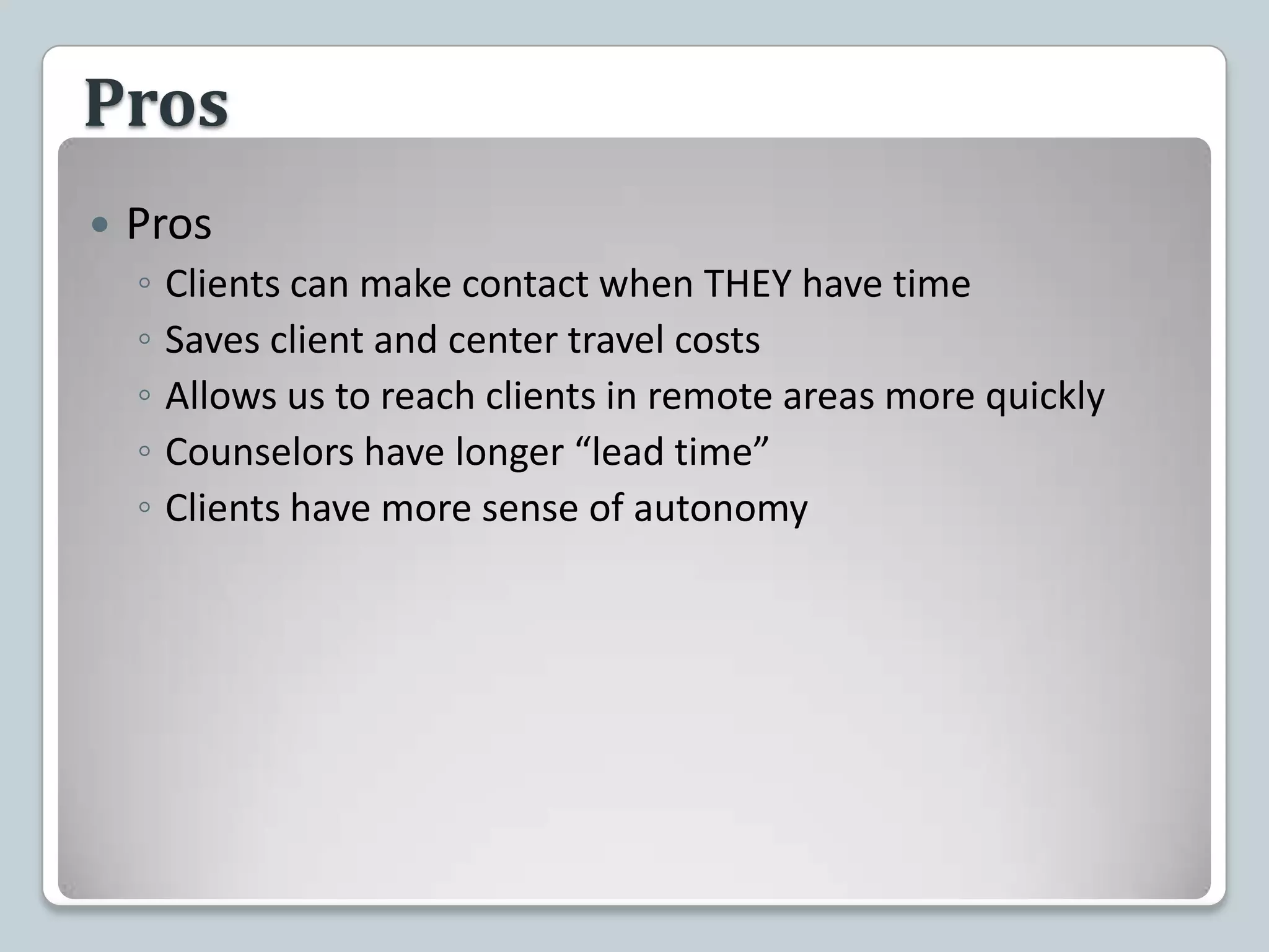 ProsProsClients can make contact when THEY have timeSaves client and center travel costsAllows us to reach clients in remote areas more quicklyCounselors have longer “lead time”Clients have more sense of autonomy