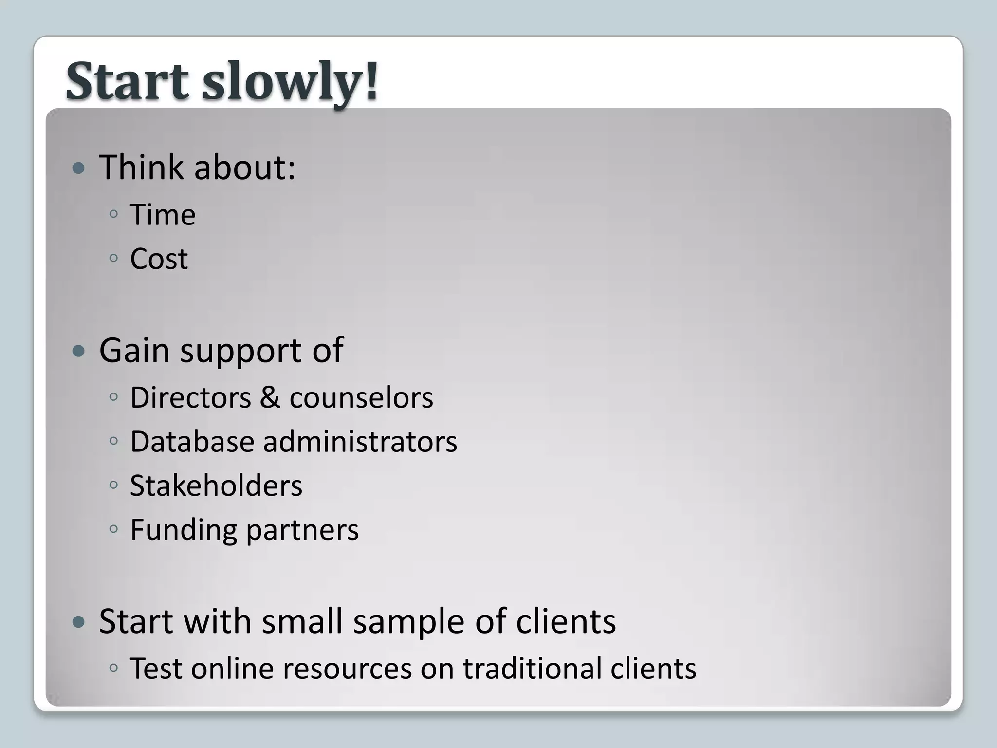 Start slowly!Think about:TimeCostGain support ofDirectors & counselorsDatabase administratorsStakeholdersFunding partnersStart with small sample of clientsTest online resources on traditional clients