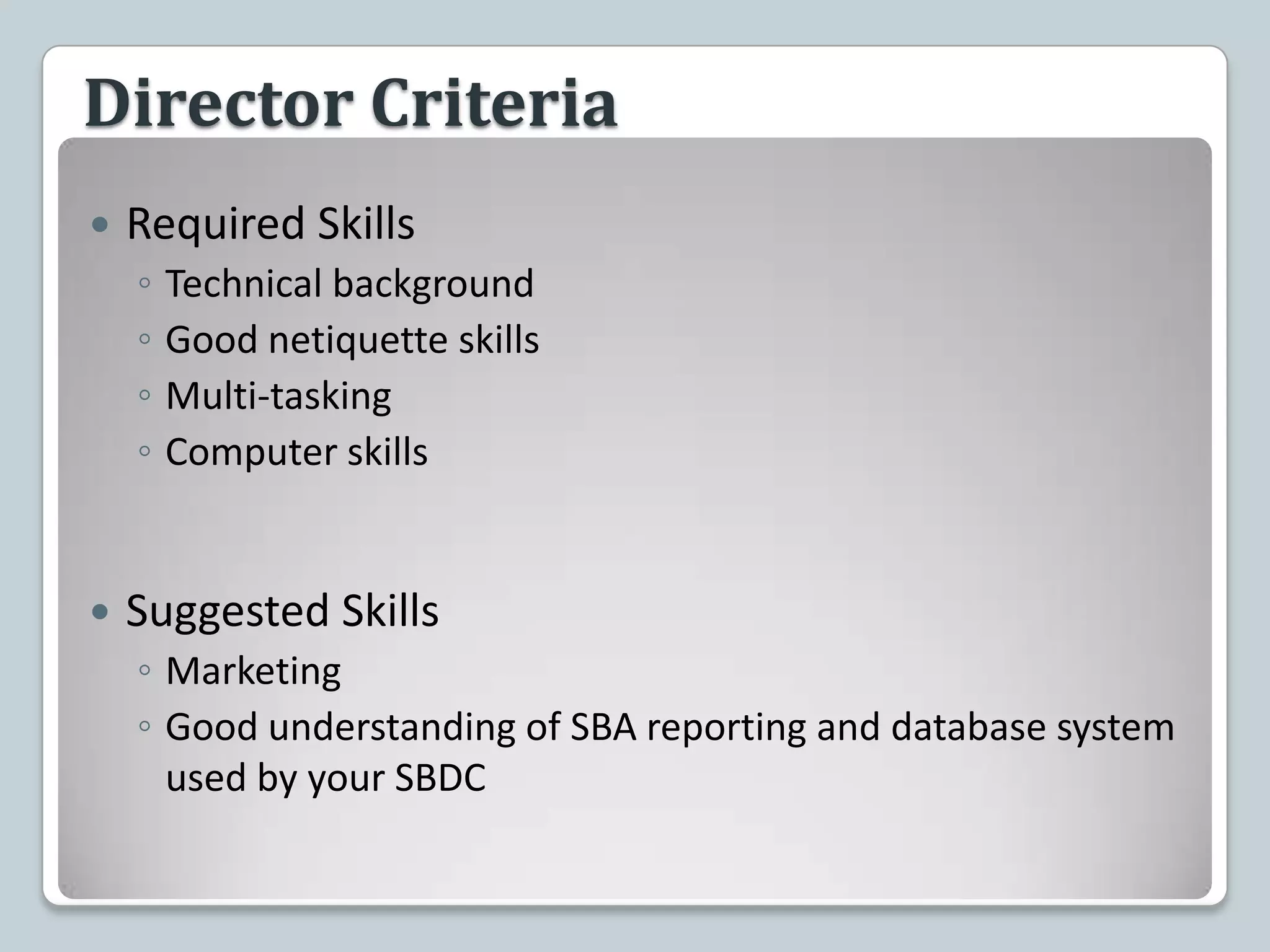 Director CriteriaRequired SkillsTechnical backgroundGood netiquette skillsMulti-taskingComputer skillsSuggested SkillsMarketingGood understanding of SBA reporting and database system used by your SBDC