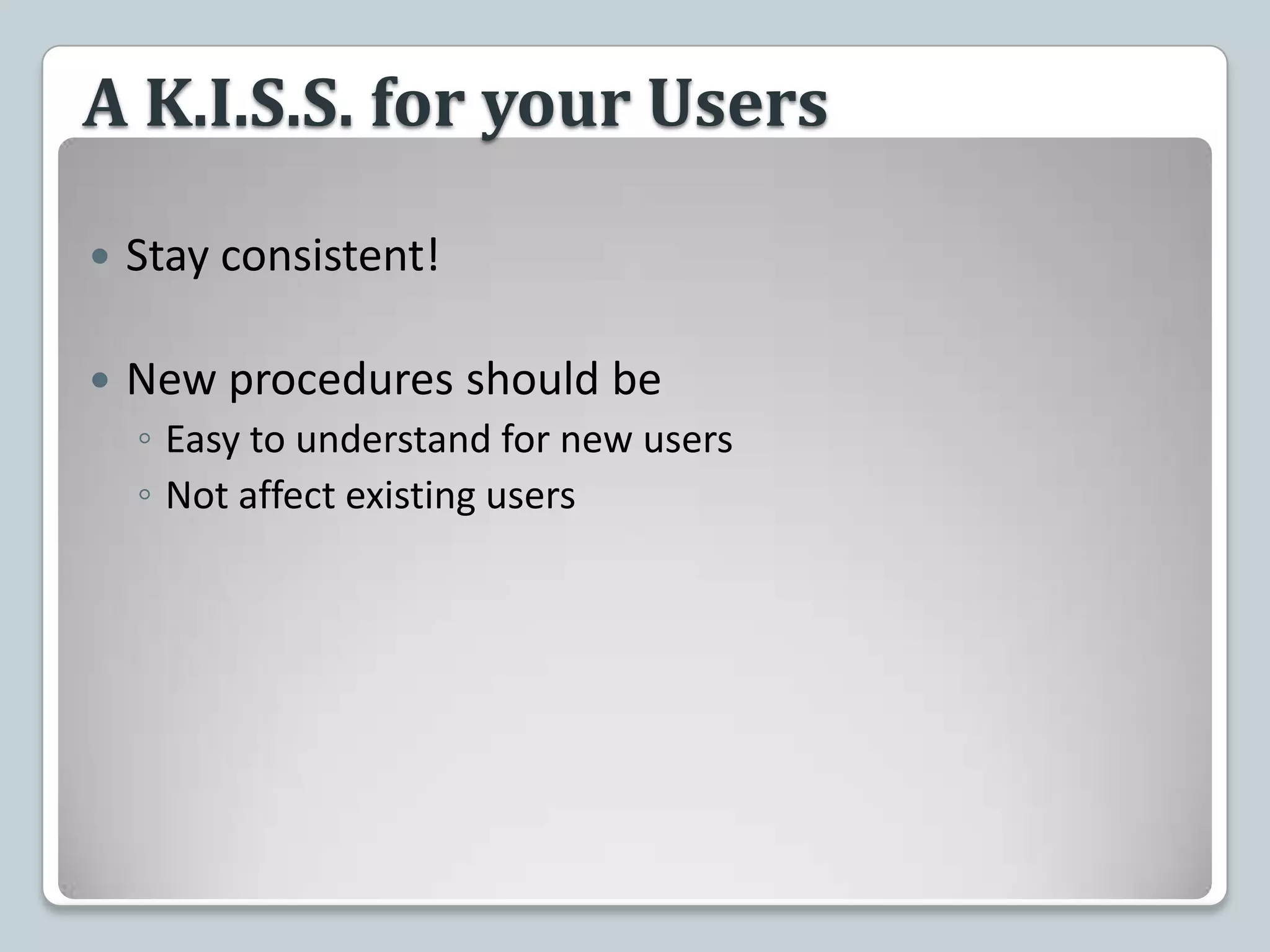 A K.I.S.S. for your UsersStay consistent!New procedures should beEasy to understand for new usersNot affect existing users
