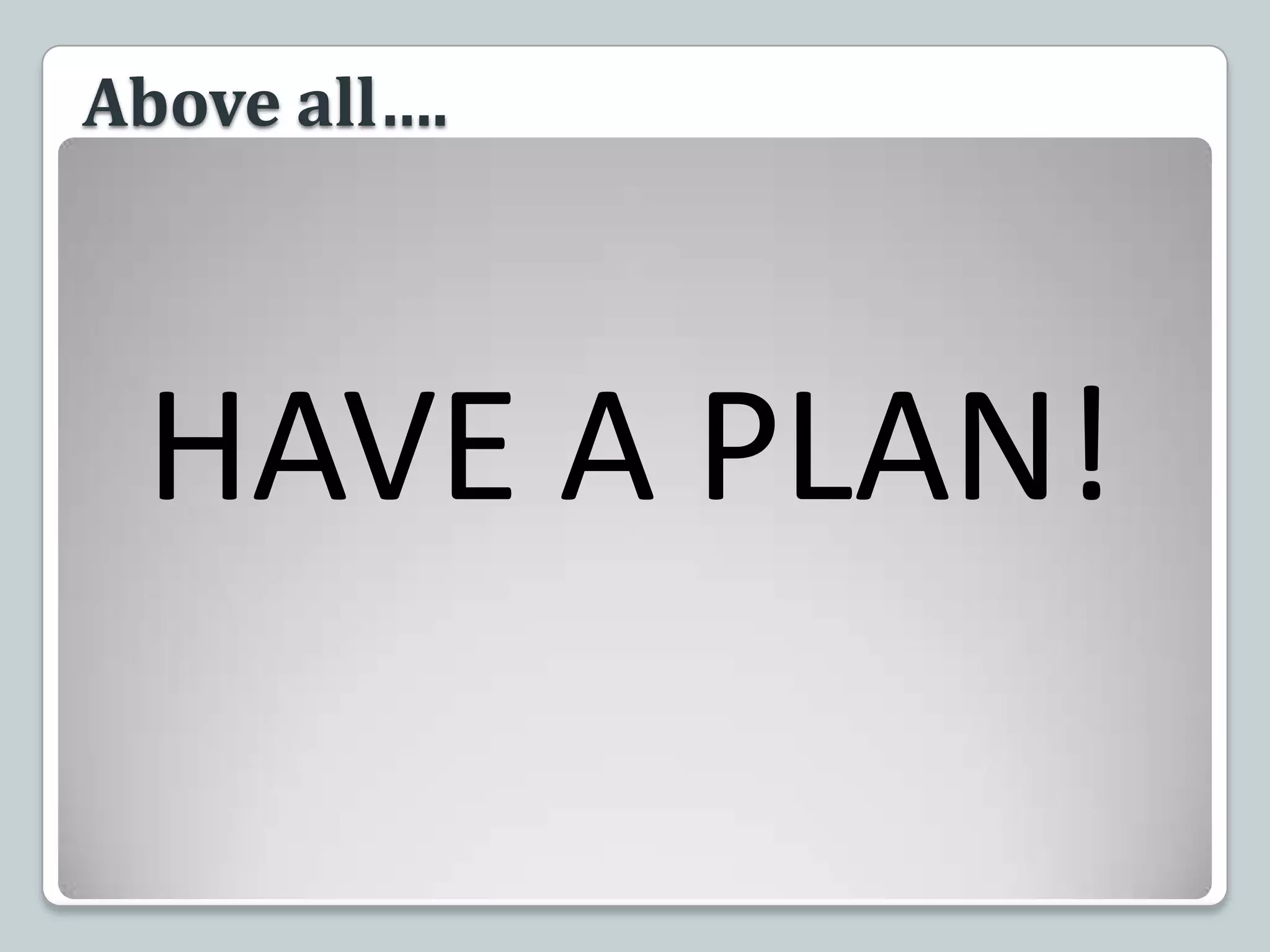 Above all….HAVE A PLAN!