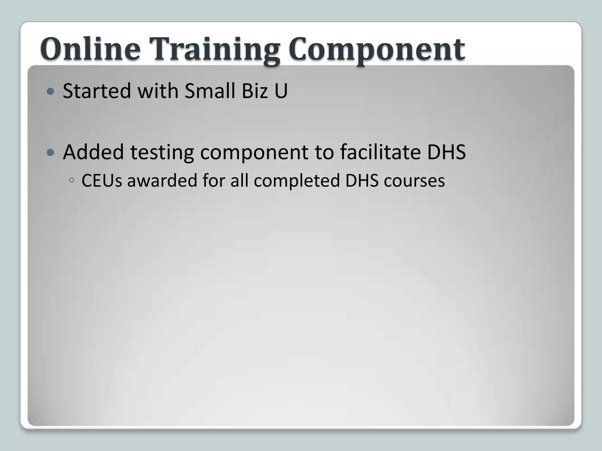 Online Training Component Started with Small Biz UAdded testing component to facilitate DHS CEUs awarded for all completed DHS courses