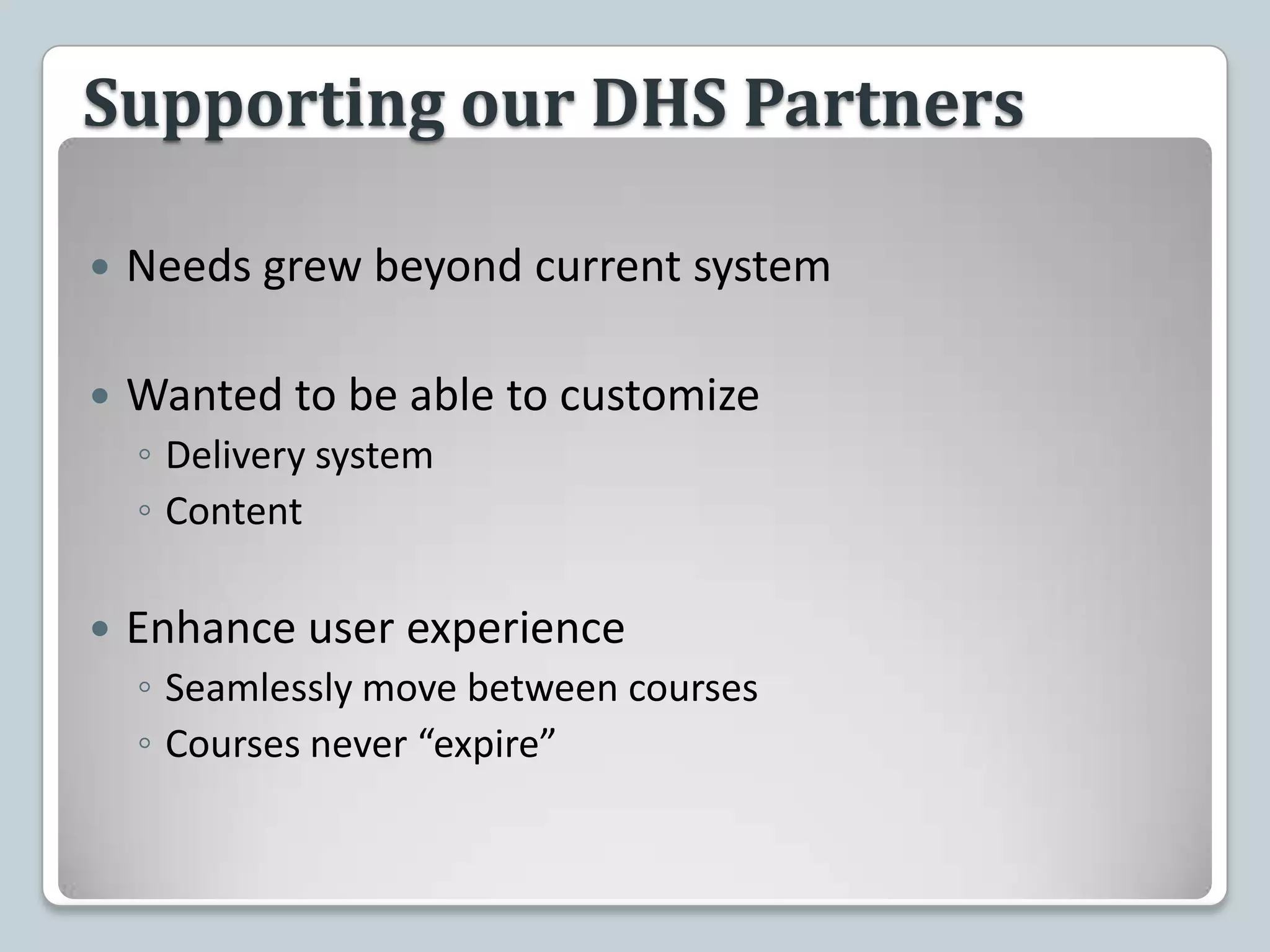 Supporting our DHS PartnersNeeds grew beyond current systemWanted to be able to customizeDelivery systemContentEnhance user experienceSeamlessly move between coursesCourses never “expire” 