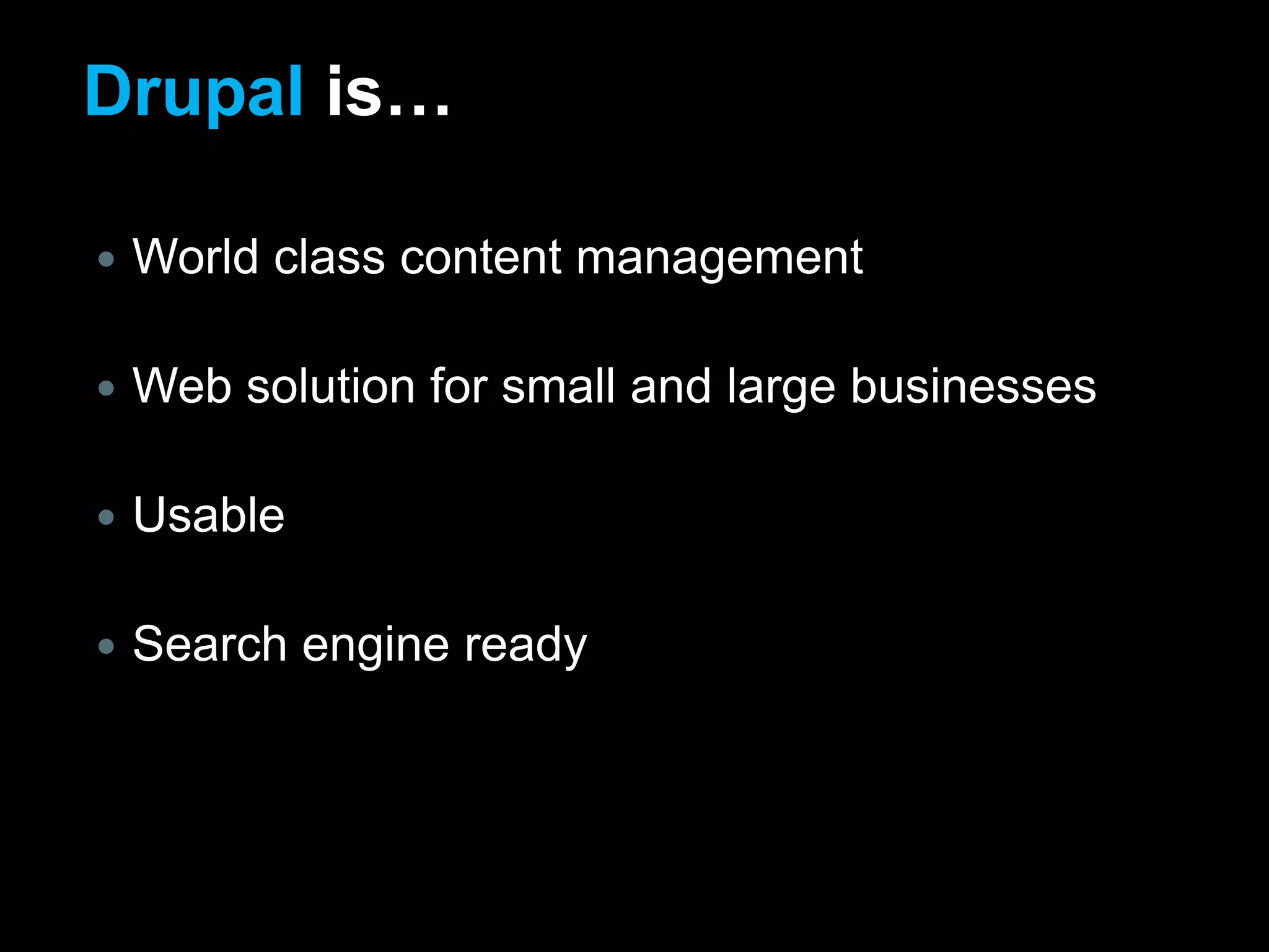 Drupal is…World class content managementWeb solution for small and large businessesUsableSearch engine ready