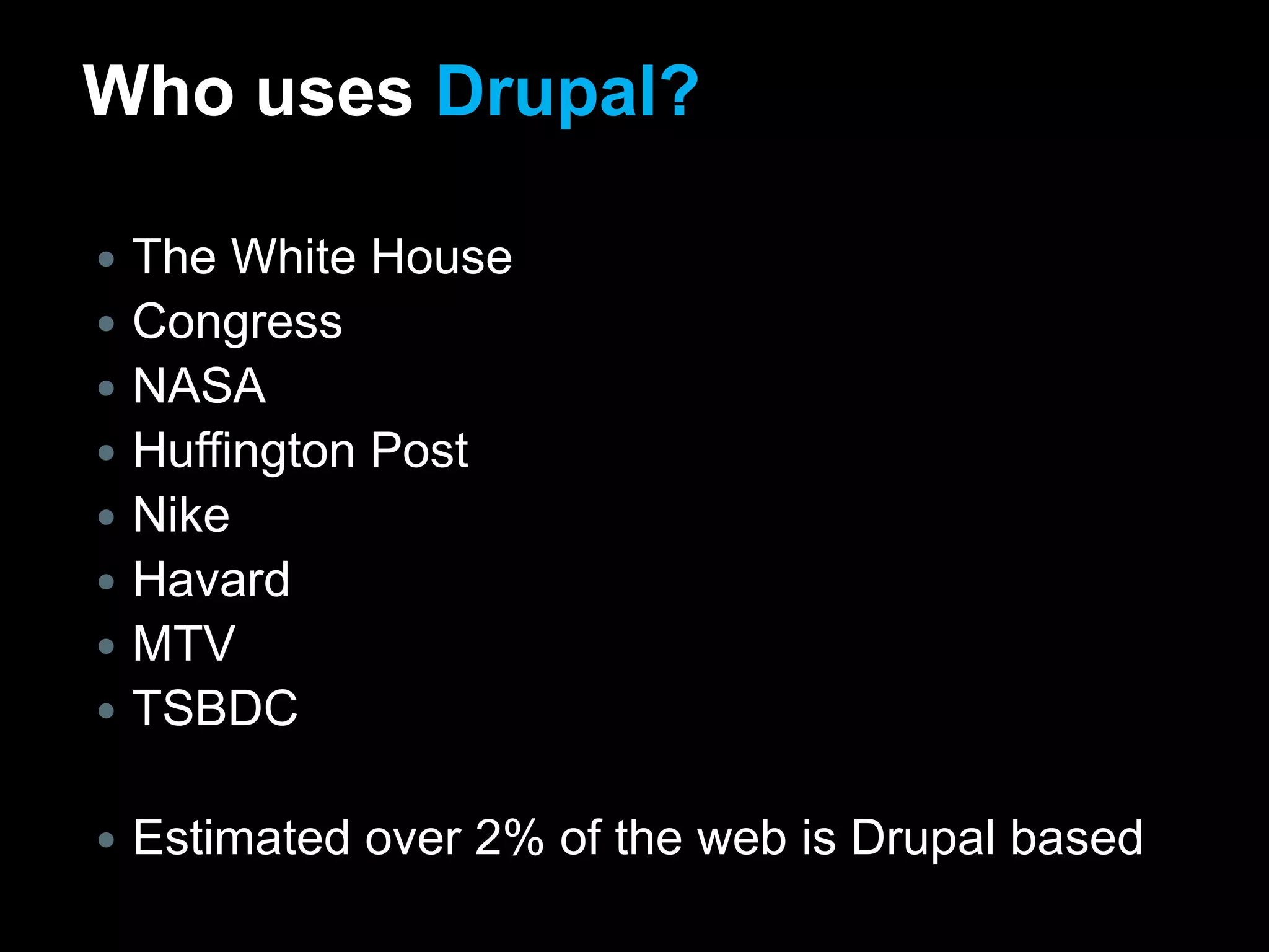 Who uses Drupal?The White HouseCongress NASAHuffington PostNikeHavardMTVTSBDCEstimated over 2% of the web is Drupal based