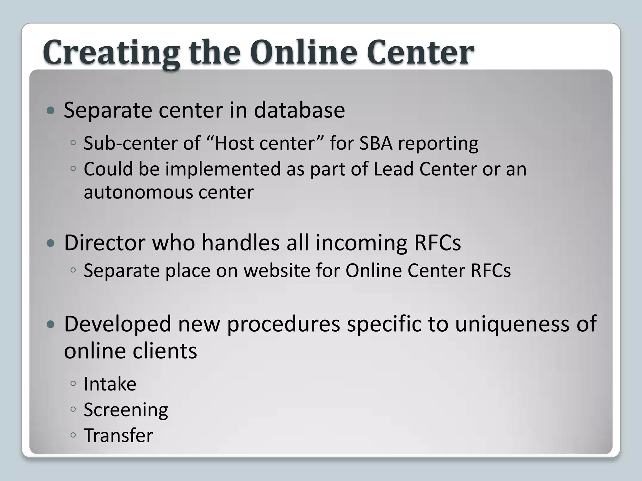 Creating the Online CenterSeparate center in databaseSub-center of “Host center” for SBA reportingCould be implemented as part of Lead Center or an autonomous center Director who handles all incoming RFCsSeparate place on website for Online Center RFCsDeveloped new procedures specific to uniqueness of online clientsIntakeScreeningTransfer