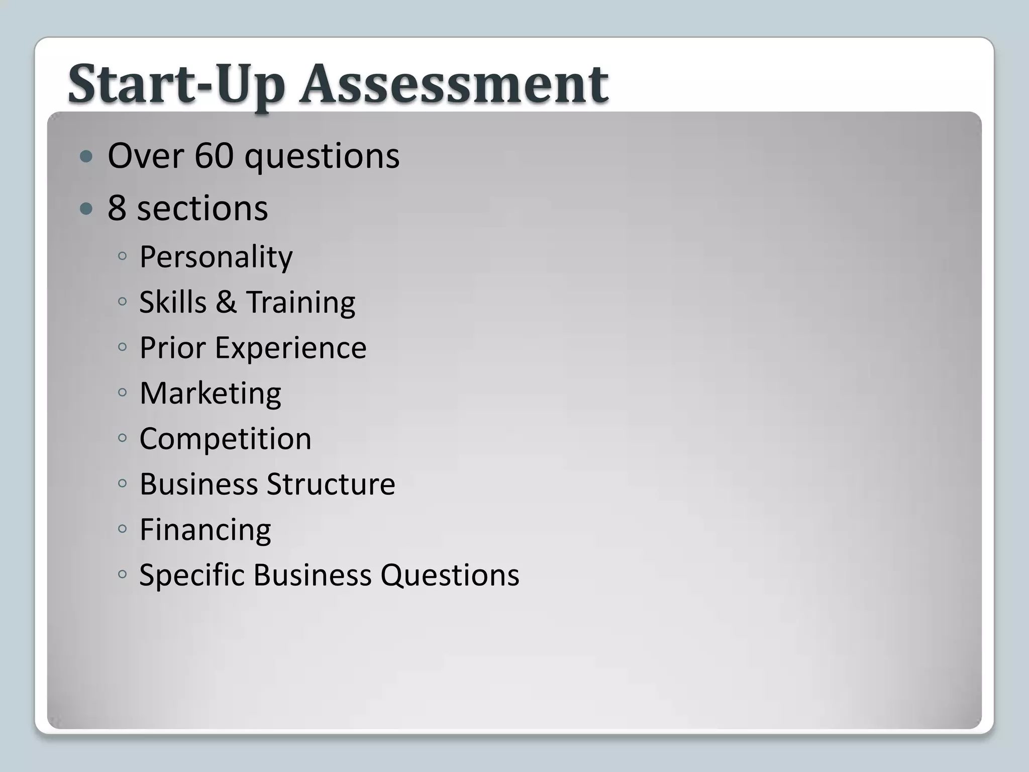 Start-Up AssessmentOver 60 questions8 sectionsPersonalitySkills & TrainingPrior ExperienceMarketingCompetitionBusiness StructureFinancingSpecific Business Questions