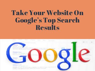 Take Your Website On
Google’s Top Search
Results
 
