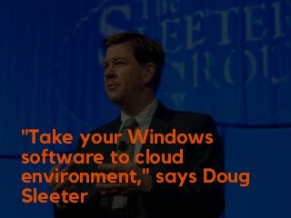 "Take your Windows
software to cloud
environment," says Doug
Sleeter
 